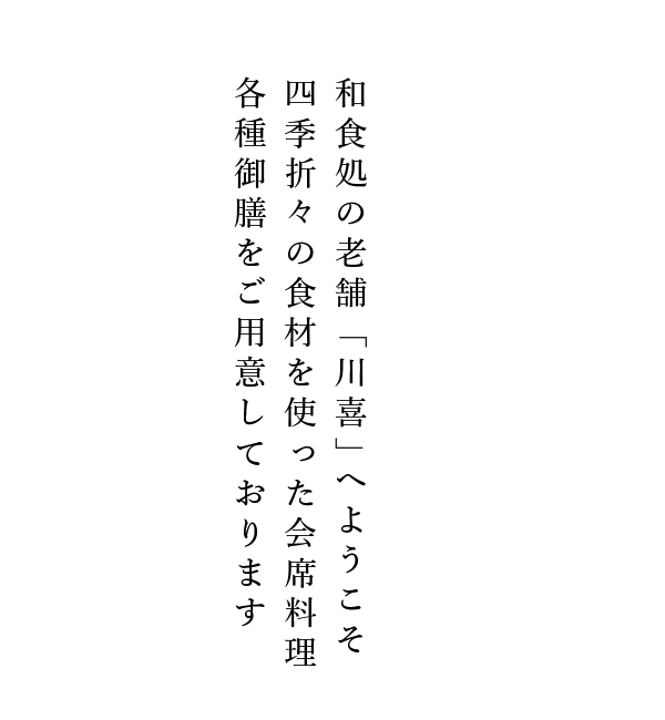 和食処の老舗「川喜」へようこそ四季折々の食材を使った会席料理各種御膳をご用意しております